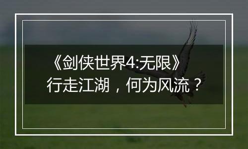 《剑侠世界4:无限》行走江湖，何为风流？