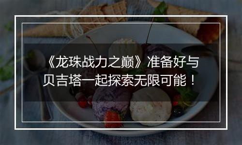 《龙珠战力之巅》准备好与贝吉塔一起探索无限可能！