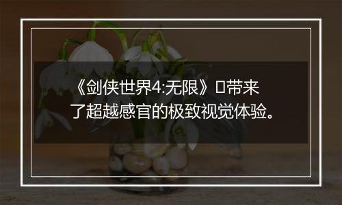 《剑侠世界4:无限》​带来了超越感官的极致视觉体验。