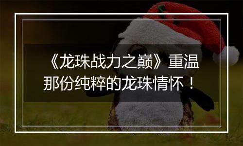 《龙珠战力之巅》重温那份纯粹的龙珠情怀！