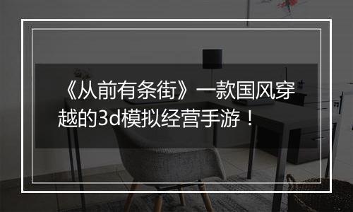 《从前有条街》一款国风穿越的3d模拟经营手游！
