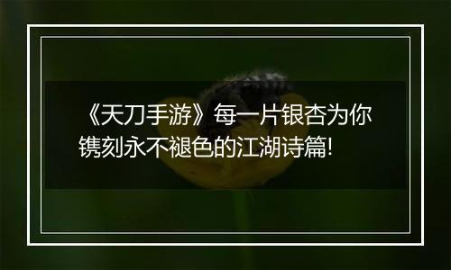 《天刀手游》每一片银杏为你镌刻永不褪色的江湖诗篇!