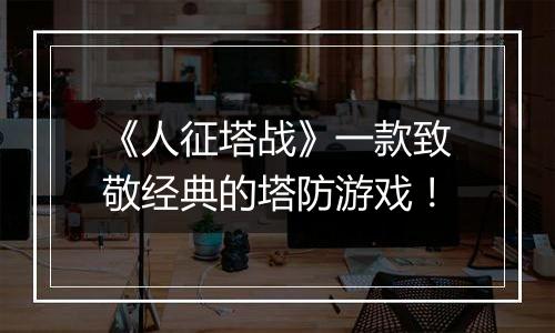 《人征塔战》一款致敬经典的塔防游戏！