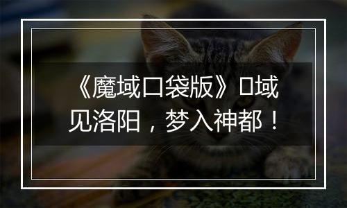 《魔域口袋版》​域见洛阳，梦入神都！