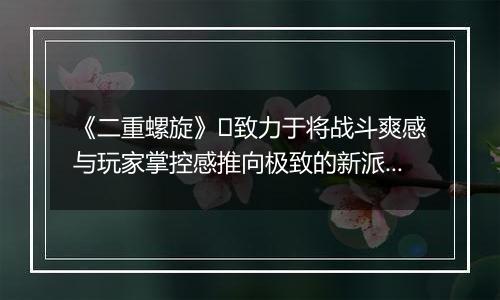 《二重螺旋》​致力于将战斗爽感与玩家掌控感推向极致的新派ACT二游