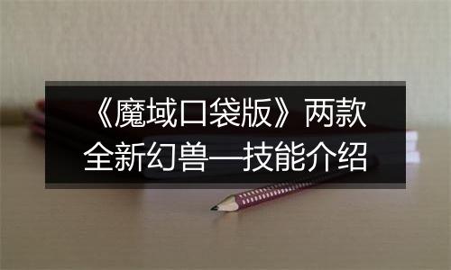 《魔域口袋版》两款全新幻兽—技能介绍
