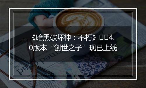 《暗黑破坏神：不朽》​​4.0版本“创世之子”现已上线