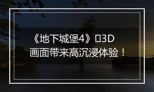 《地下城堡4》​3D画面带来高沉浸体验！