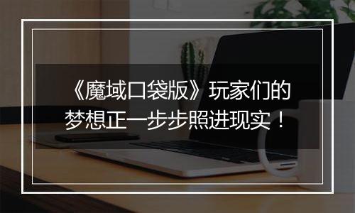 《魔域口袋版》玩家们的梦想正一步步照进现实！