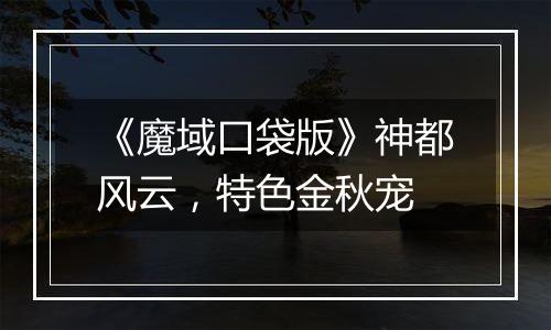 《魔域口袋版》神都风云，特色金秋宠