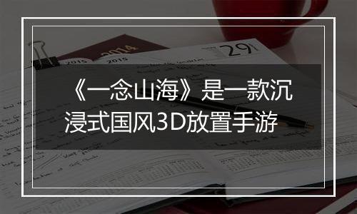 《一念山海》是一款沉浸式国风3D放置手游