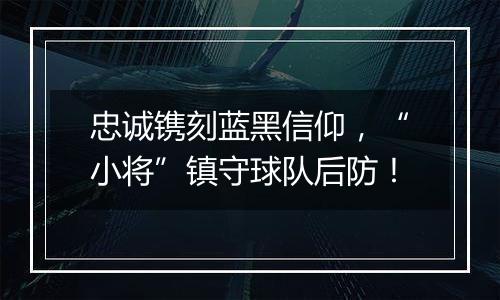 忠诚镌刻蓝黑信仰，“小将”镇守球队后防！