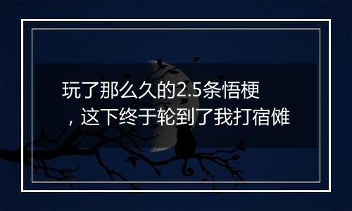 玩了那么久的2.5条悟梗，这下终于轮到了我打宿傩