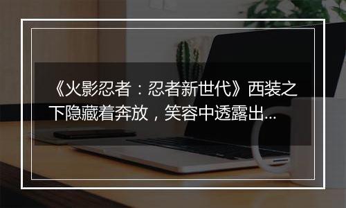 《火影忍者：忍者新世代》西装之下隐藏着奔放，笑容中透露出豪情，SS忍自来也[西装]登场！