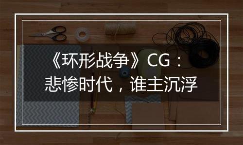 《环形战争》CG：悲惨时代，谁主沉浮