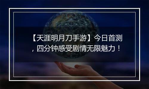 【天涯明月刀手游】今日首测，四分钟感受剧情无限魅力！