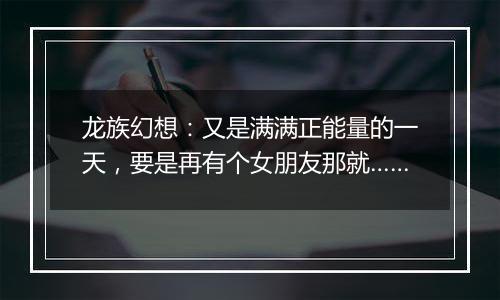龙族幻想：又是满满正能量的一天，要是再有个女朋友那就……