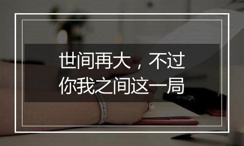 世间再大，不过你我之间这一局