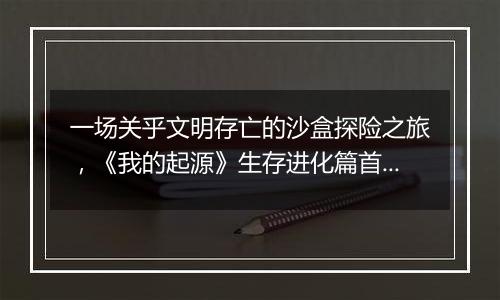 一场关乎文明存亡的沙盒探险之旅，《我的起源》生存进化篇首曝！