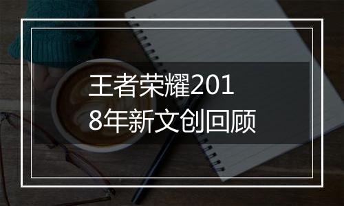 王者荣耀2018年新文创回顾