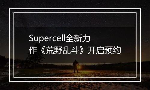 Supercell全新力作《荒野乱斗》开启预约