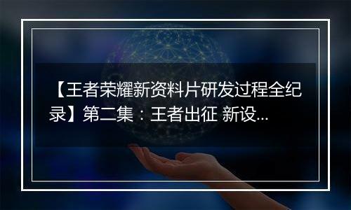 【王者荣耀新资料片研发过程全纪录】第二集：王者出征 新设计