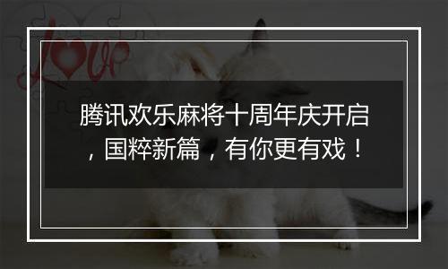 腾讯欢乐麻将十周年庆开启，国粹新篇，有你更有戏！