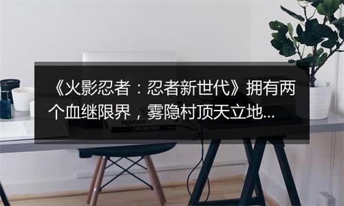 《火影忍者：忍者新世代》拥有两个血继限界，雾隐村顶天立地的才女——SS忍 照美冥[忍界大战]登场！