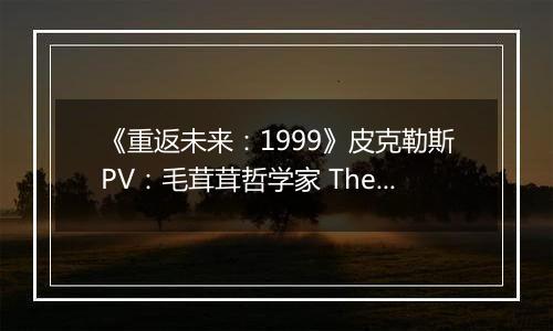 《重返未来：1999》皮克勒斯PV：毛茸茸哲学家 The Fluffy Philosopher