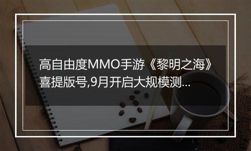 高自由度MMO手游《黎明之海》喜提版号,9月开启大规模测试