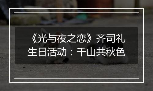 《光与夜之恋》齐司礼生日活动：千山共秋色