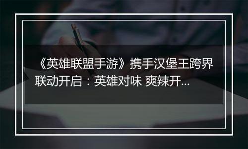 《英雄联盟手游》携手汉堡王跨界联动开启：英雄对味 爽辣开团