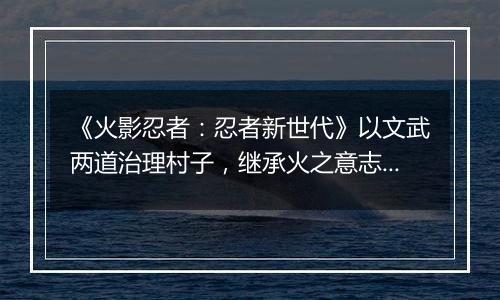 《火影忍者：忍者新世代》以文武两道治理村子，继承火之意志的勇猛智将！SS忍千手扉间[秽土转生]登场！
