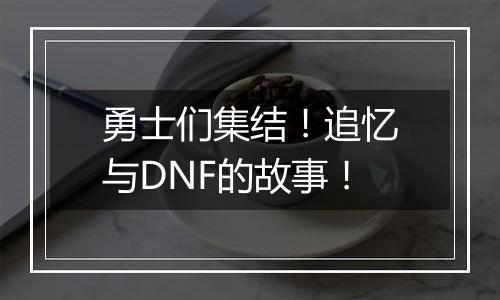勇士们集结！追忆与DNF的故事！