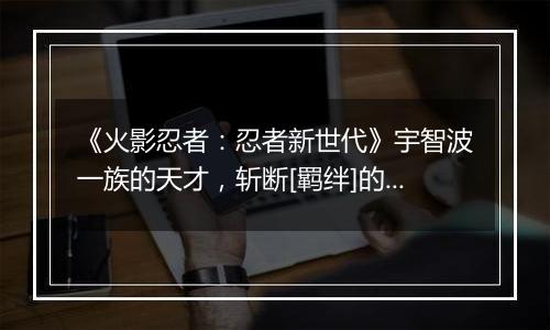 《火影忍者：忍者新世代》宇智波一族的天才，斩断[羁绊]的忍辱负重之人——SS忍 宇智波鼬[绛月之侍]登场！