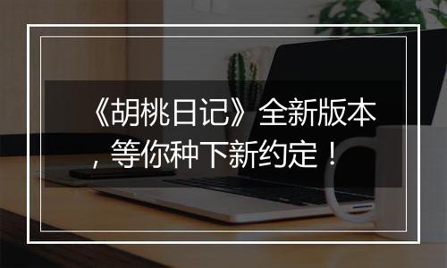 《胡桃日记》全新版本，等你种下新约定！