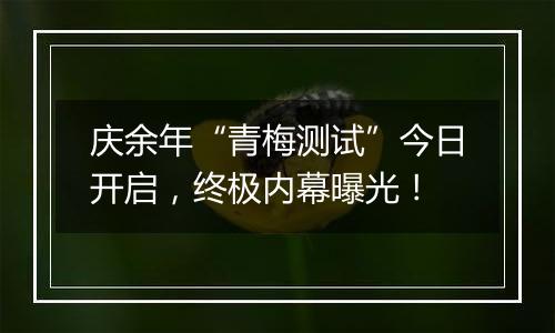 庆余年“青梅测试”今日开启，终极内幕曝光！