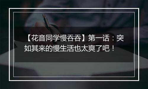 【花音同学慢吞吞】第一话：突如其来的慢生活也太爽了吧！