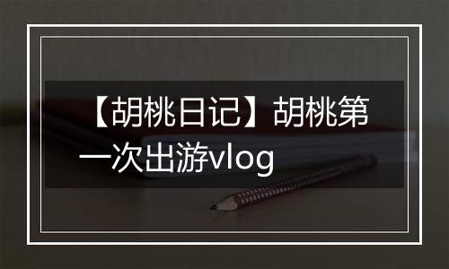 【胡桃日记】胡桃第一次出游vlog