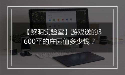 【黎明实验室】游戏送的3600平的庄园值多少钱？
