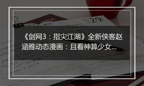 《剑网3：指尖江湖》全新侠客赵涵雅动态漫画：且看神算少女逆天改命！