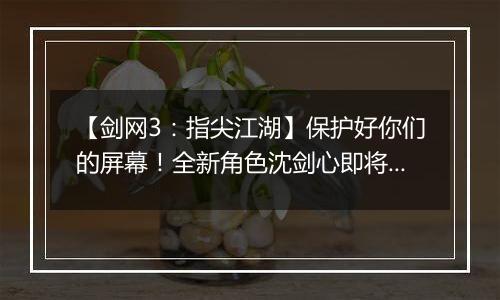 【剑网3：指尖江湖】保护好你们的屏幕！全新角色沈剑心即将破屏而出