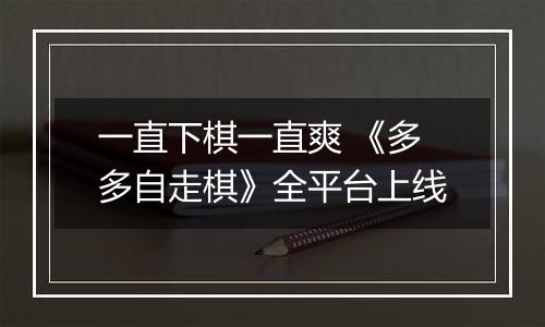一直下棋一直爽 《多多自走棋》全平台上线