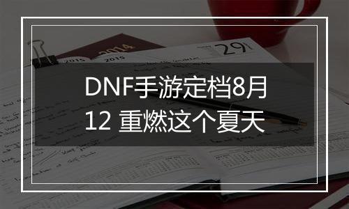 DNF手游定档8月12 重燃这个夏天