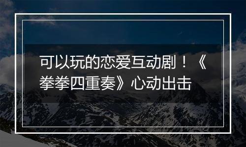 可以玩的恋爱互动剧！《拳拳四重奏》心动出击
