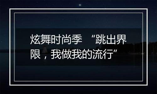 炫舞时尚季 “跳出界限，我做我的流行”