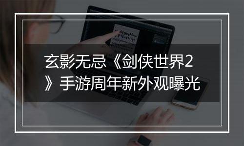 玄影无忌《剑侠世界2》手游周年新外观曝光