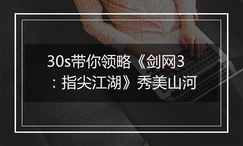 30s带你领略《剑网3：指尖江湖》秀美山河