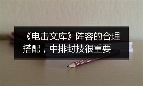 《电击文库》阵容的合理搭配，中排封技很重要