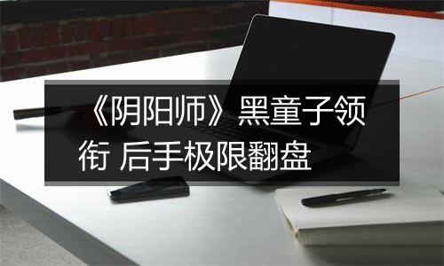 《阴阳师》黑童子领衔 后手极限翻盘